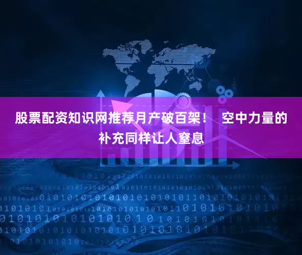 股票配资知识网推荐月产破百架！  空中力量的补充同样让人窒息