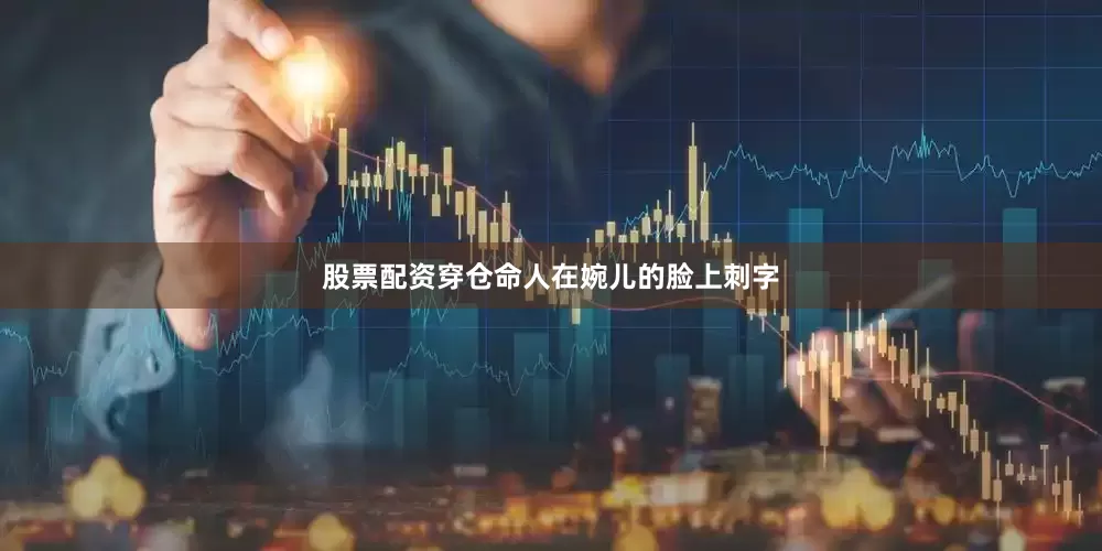 股票配资穿仓命人在婉儿的脸上刺字