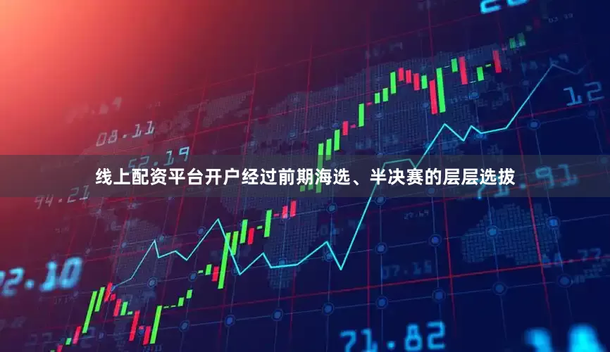 线上配资平台开户经过前期海选、半决赛的层层选拔