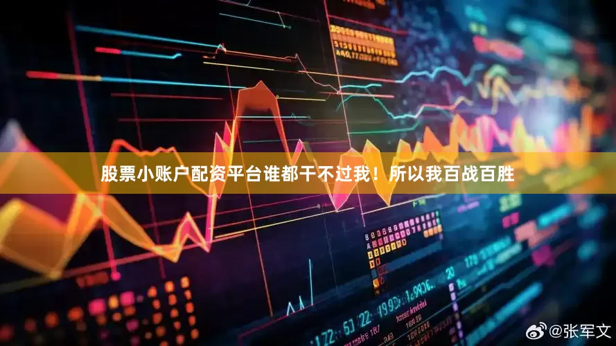 股票小账户配资平台谁都干不过我！所以我百战百胜