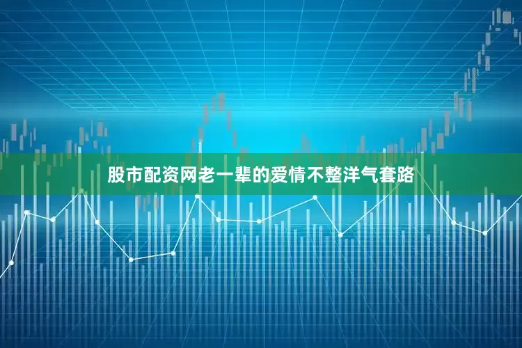 股市配资网老一辈的爱情不整洋气套路