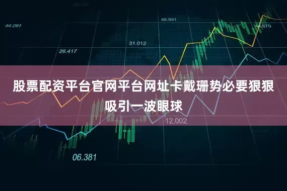 股票配资平台官网平台网址卡戴珊势必要狠狠吸引一波眼球