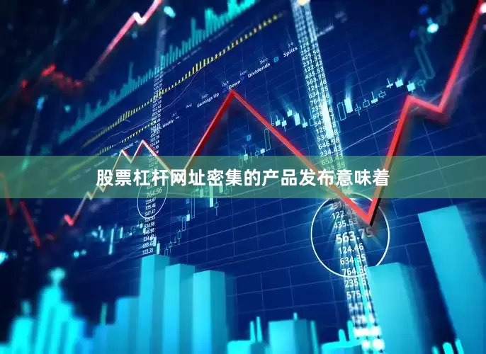 股票杠杆网址密集的产品发布意味着