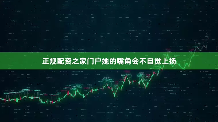 正规配资之家门户她的嘴角会不自觉上扬