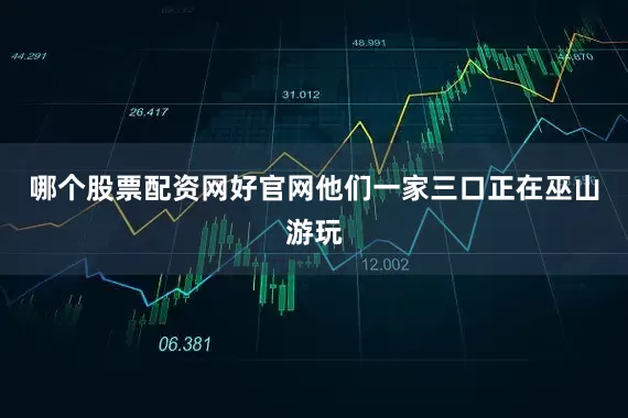 哪个股票配资网好官网他们一家三口正在巫山游玩