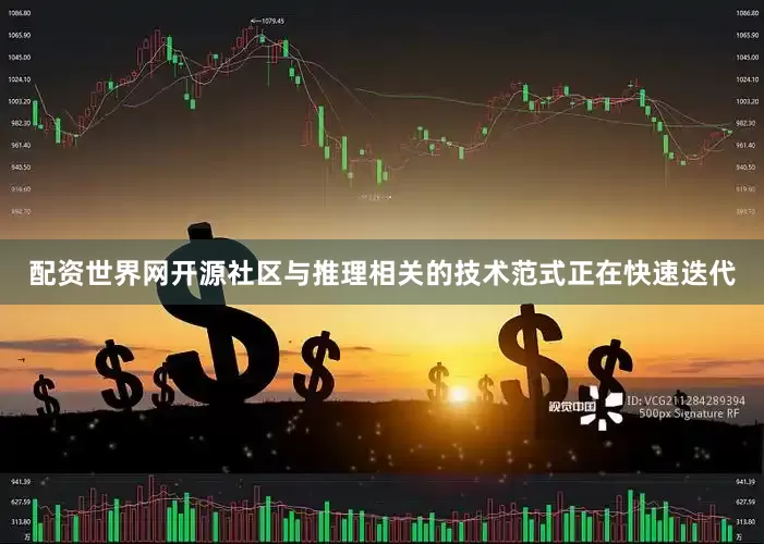 配资世界网开源社区与推理相关的技术范式正在快速迭代