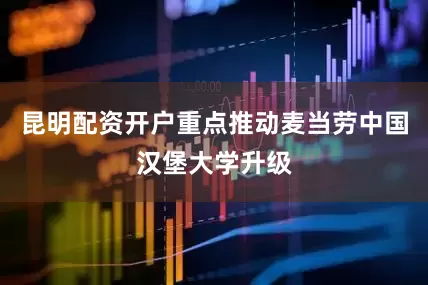 昆明配资开户重点推动麦当劳中国汉堡大学升级
