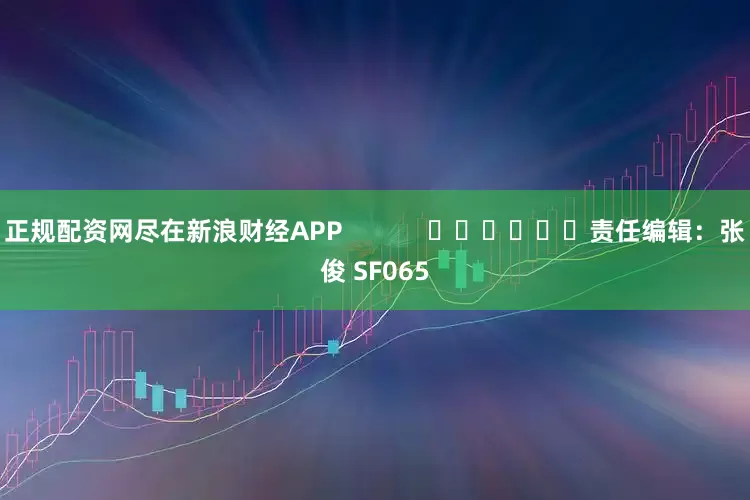 正规配资网尽在新浪财经APP            						责任编辑：张俊 SF065