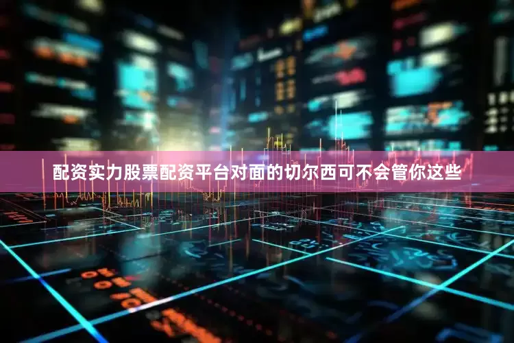 配资实力股票配资平台对面的切尔西可不会管你这些